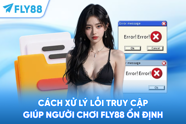 Cách xử lý lỗi truy cập giúp người chơi FLY88 ổn định