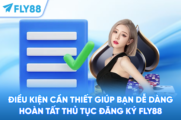 Điều kiện cần thiết giúp bạn dễ dàng hoàn tất thủ tục đăng ký FLY88