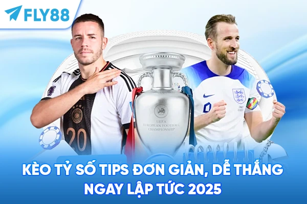Kèo Tỷ Số - Tips Đơn Giản, Dễ Thắng Ngay Lập Tức 2025