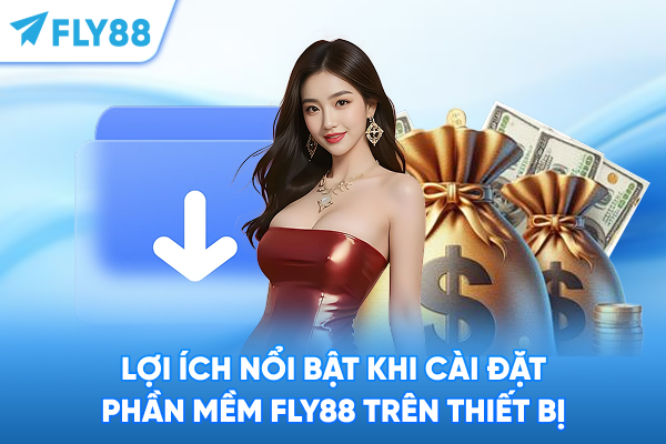 Lợi ích nổi bật khi cài đặt phần mềm FLY88 trên thiết bị