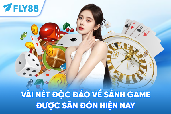 Vài nét độc đáo về sảnh game được săn đón hiện nay